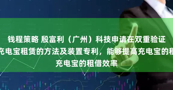 钱程策略 殷富利（广州）科技申请在双重验证下进行充电宝租赁的方法及装置专利，能够提高充电宝的租借效率