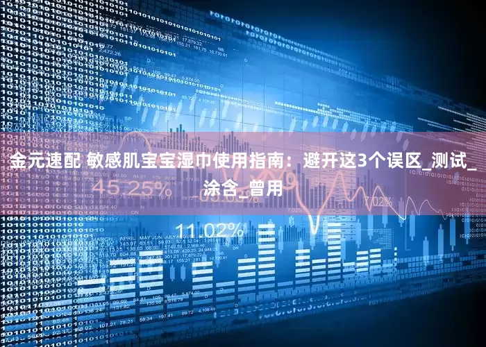 金元速配 敏感肌宝宝湿巾使用指南：避开这3个误区_测试_涂含_曾用