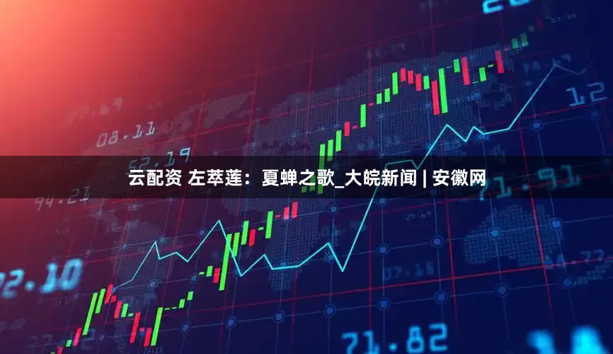 云配资 左萃莲：夏蝉之歌_大皖新闻 | 安徽网
