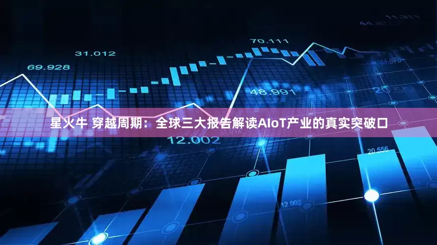 星火牛 穿越周期：全球三大报告解读AIoT产业的真实突破口