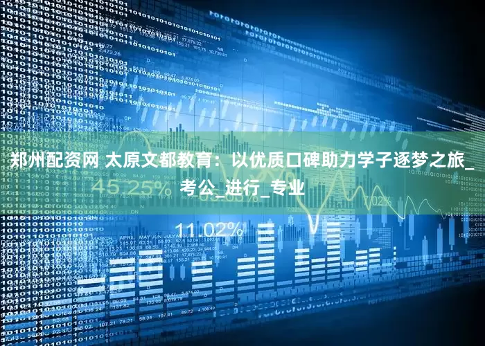 郑州配资网 太原文都教育：以优质口碑助力学子逐梦之旅_考公_进行_专业