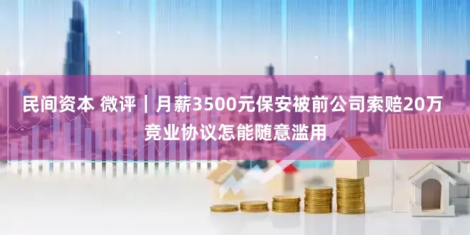 民间资本 微评｜月薪3500元保安被前公司索赔20万 竞业协议怎能随意滥用
